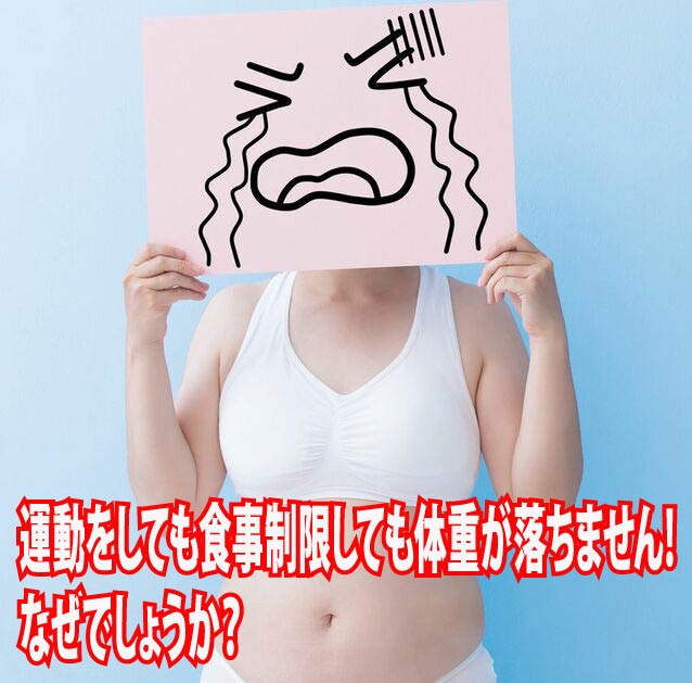 運動をしても食事制限しても体重が落ちません。なぜでしょうか？