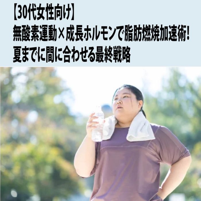 【30代女性向け】無酸素運動×成長ホルモンで脂肪燃焼加速術!夏までに間に合わせる最終戦略