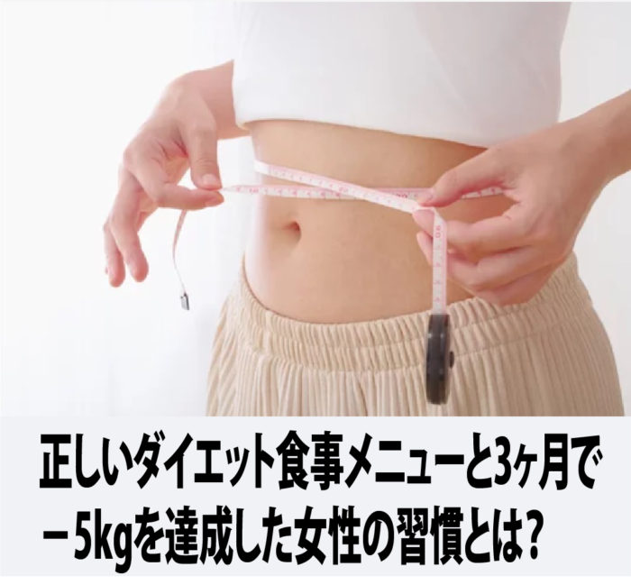 正しいダイエット食事メニューと3ヶ月で−5kgを達成した女性の習慣とは？