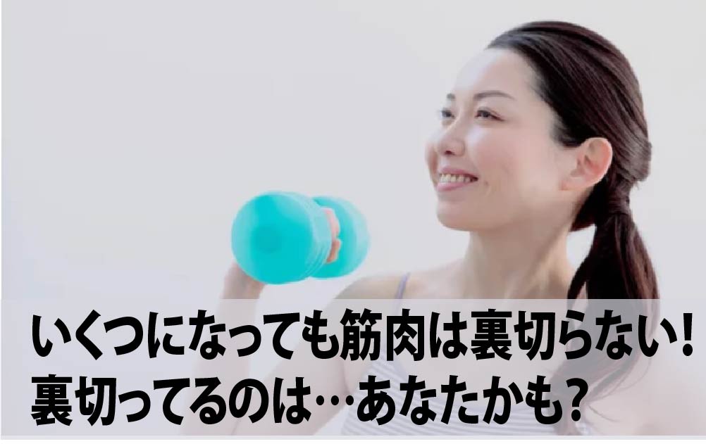 いくつになっても筋肉は裏切らない！裏切ってるのは…あなたかも？