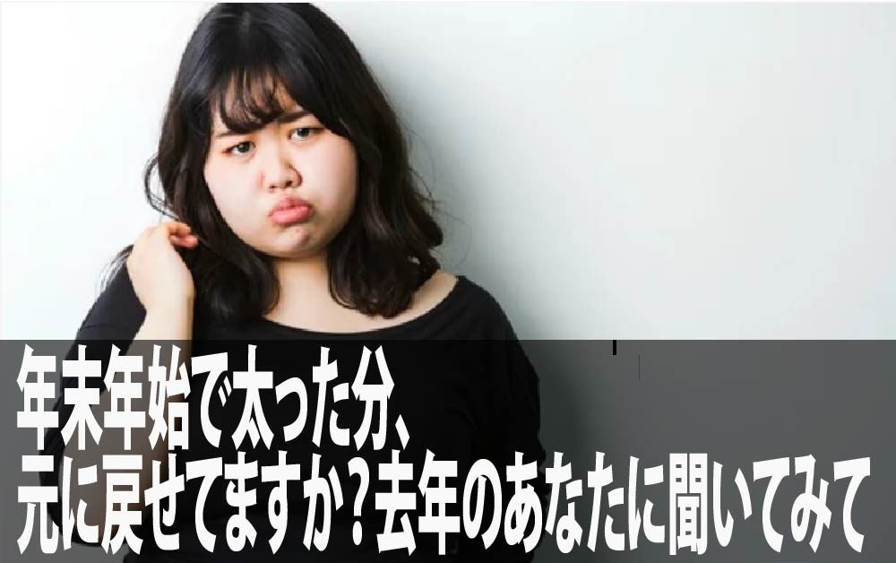 年末年始で太った分、元に戻せてますか？去年のあなたに聞いてみて