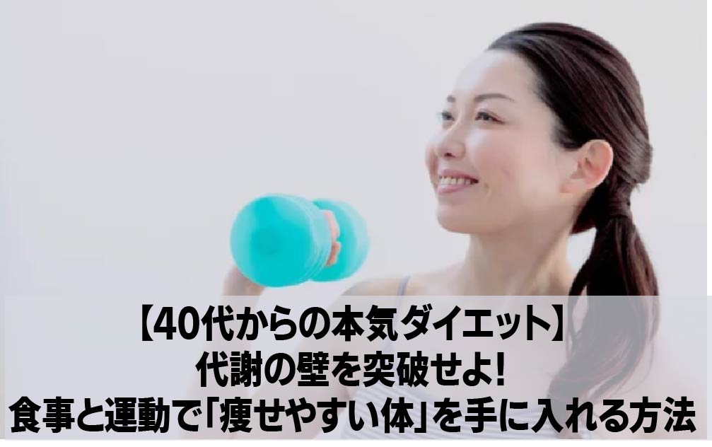 【40代からの本気ダイエット】代謝の壁を突破せよ！食事と運動で「痩せやすい体」を手に入れる方法
