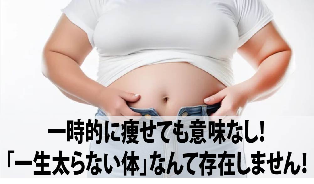 一時的に痩せても意味なし！「一生太らない体」なんて存在しません！