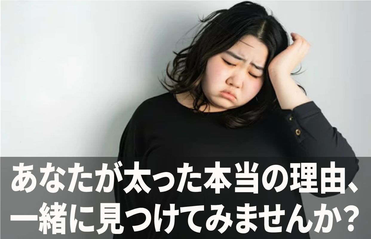あなたが太った本当の理由、一緒に見つけてみませんか？