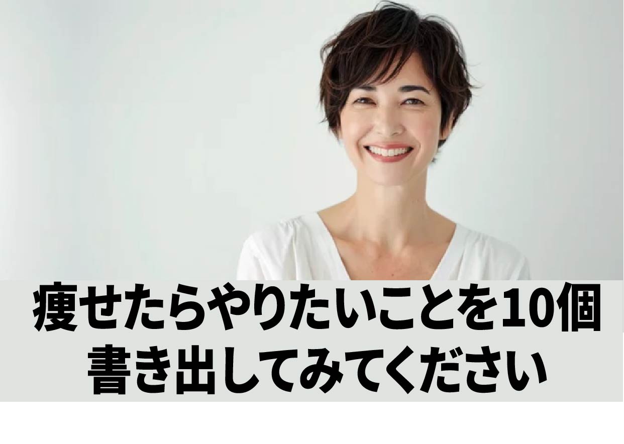 「痩せたらやりたいことを10個書き出してみてください」