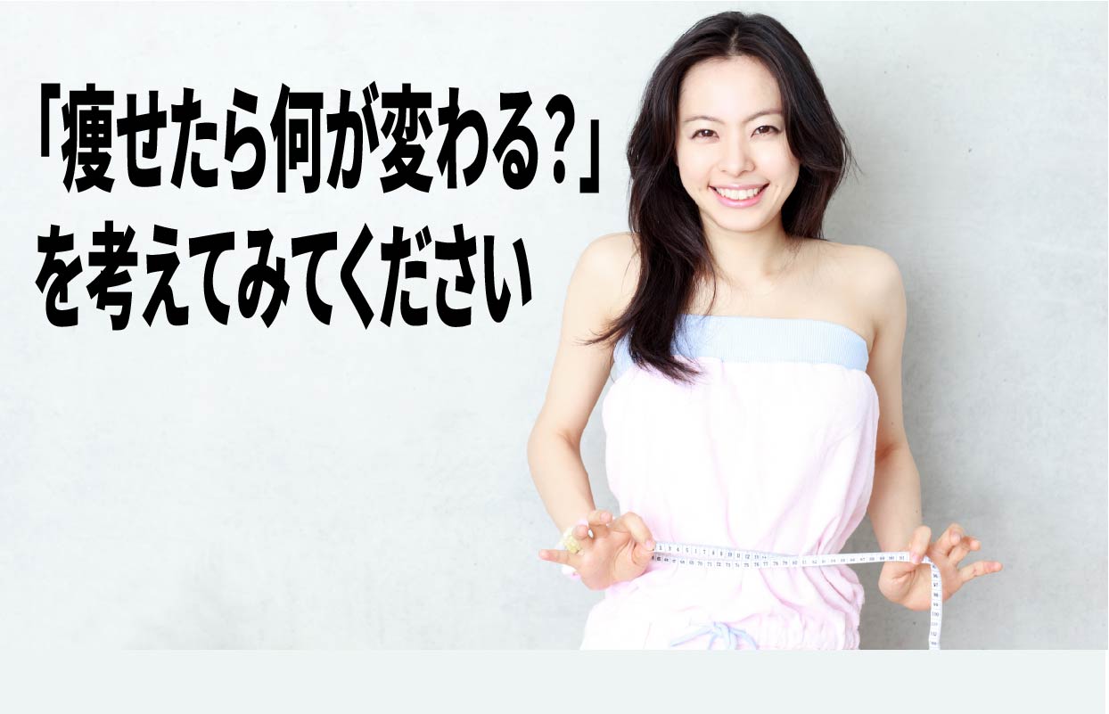 「痩せたら何が変わる？」を考えてみてください
