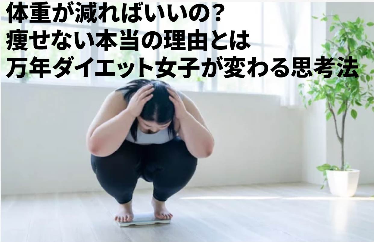 体重が減ればいいの？痩せない本当の理由とは　万年ダイエット女子が変わる思考法